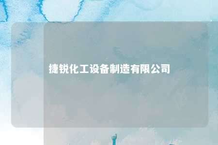 捷锐化工设备制造有限公司 