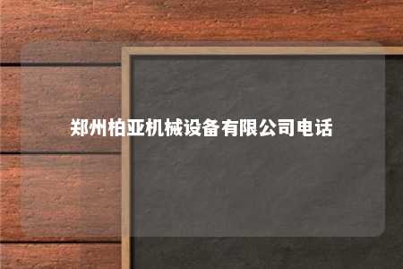 郑州柏亚机械设备有限公司电话 
