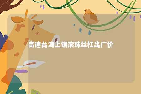 高速台湾上银滚珠丝杠出厂价 