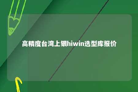 高精度台湾上银hiwin选型库报价 