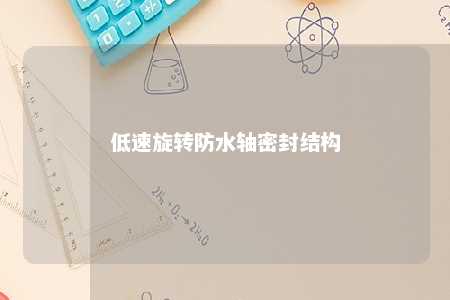 低速旋转防水轴密封结构 