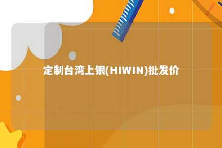 定制台湾上银(HIWIN)批发价 