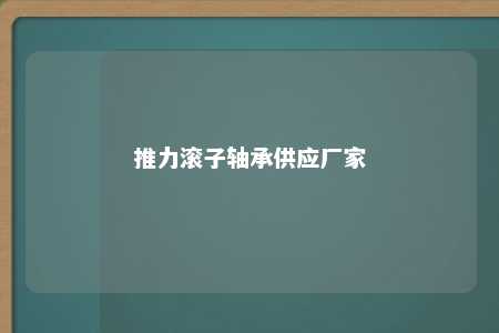 推力滚子轴承供应厂家 