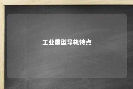 工业重型导轨特点 