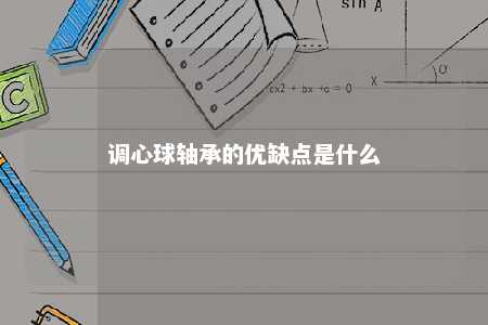 调心球轴承的优缺点是什么 
